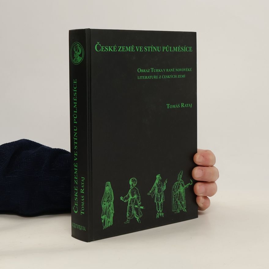 Tomáš Rataj České země ve stínu půlměsíce: Obraz Turka v raně novověké literatuře z českých zemí