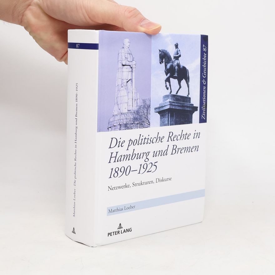 Matthias Loeber Zivilisationen und Geschichte / Civilizations and History / Civilisations et Histoire - 87: Die politische Rechte in Hamburg und Bremen 1890–1925