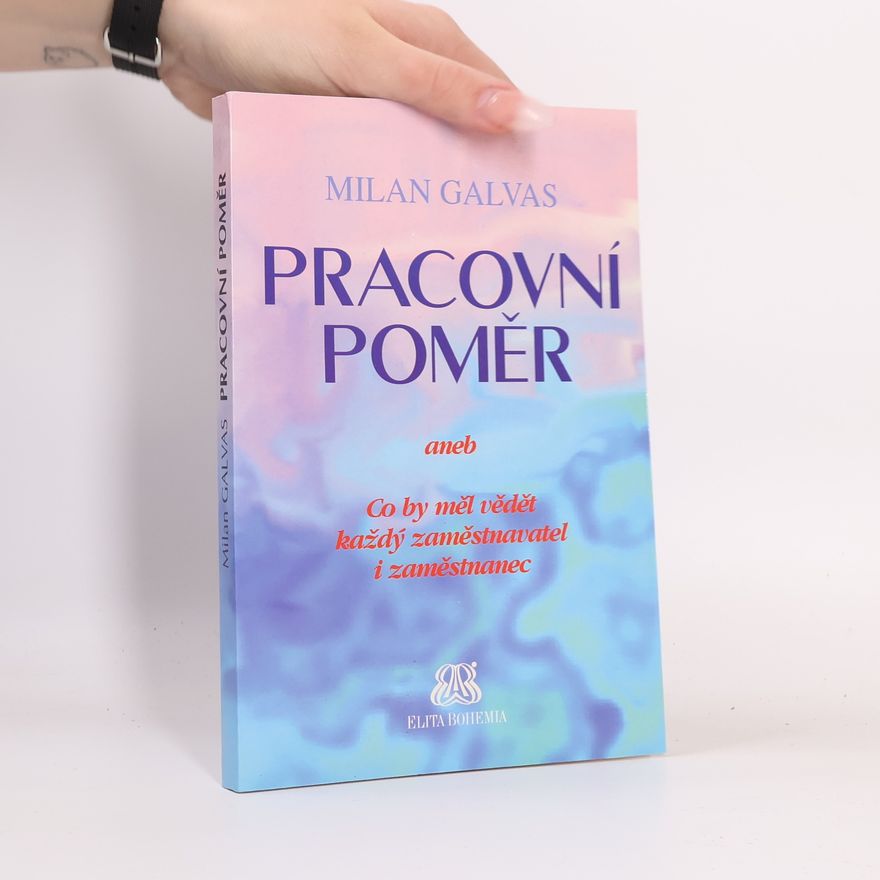 Milan Galvas Pracovní poměr, aneb, Co by měl vědět každý zaměstnavatel i zaměstnanec