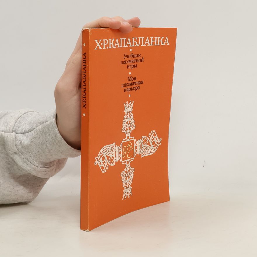 José Raúl Capablanca Учебник шахматной игры. Моя шахматная карьера. Uchebnik shakhmatnoy igry. Moya shakhmatnaya kar'yera