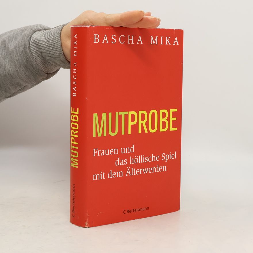 Bascha Mika Mutprobe. Frauen und das höllische Spiel mit dem Älterwerden