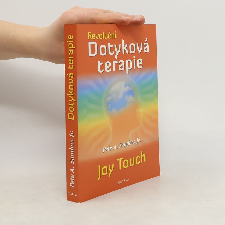 Pete A. Sanders Revoluční dotyková terapie: Jak se zbavit závislosti na alkoholu, cigaretách, přejídání, drogách a porazit deprese, stres a strach: Joy touch