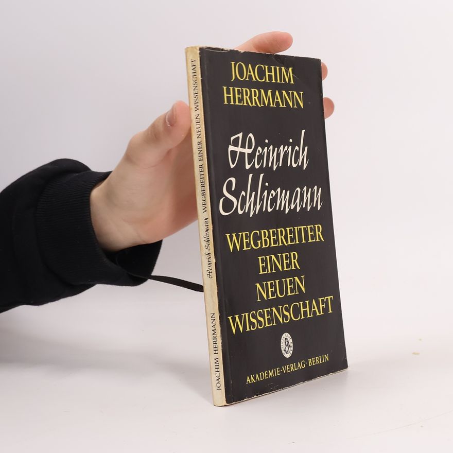 Joachim Herrmann Heinrich Schliemann. Wegbereiter einer neuen Wissenschaft