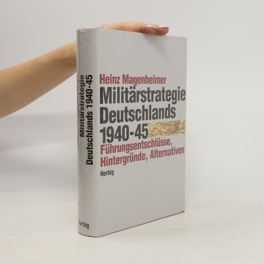 Heinz Magenheimer Die Militärstrategie Deutschlands 1940 - 1945. Führungsentschlüsse, Hintergründe, Alternativen.