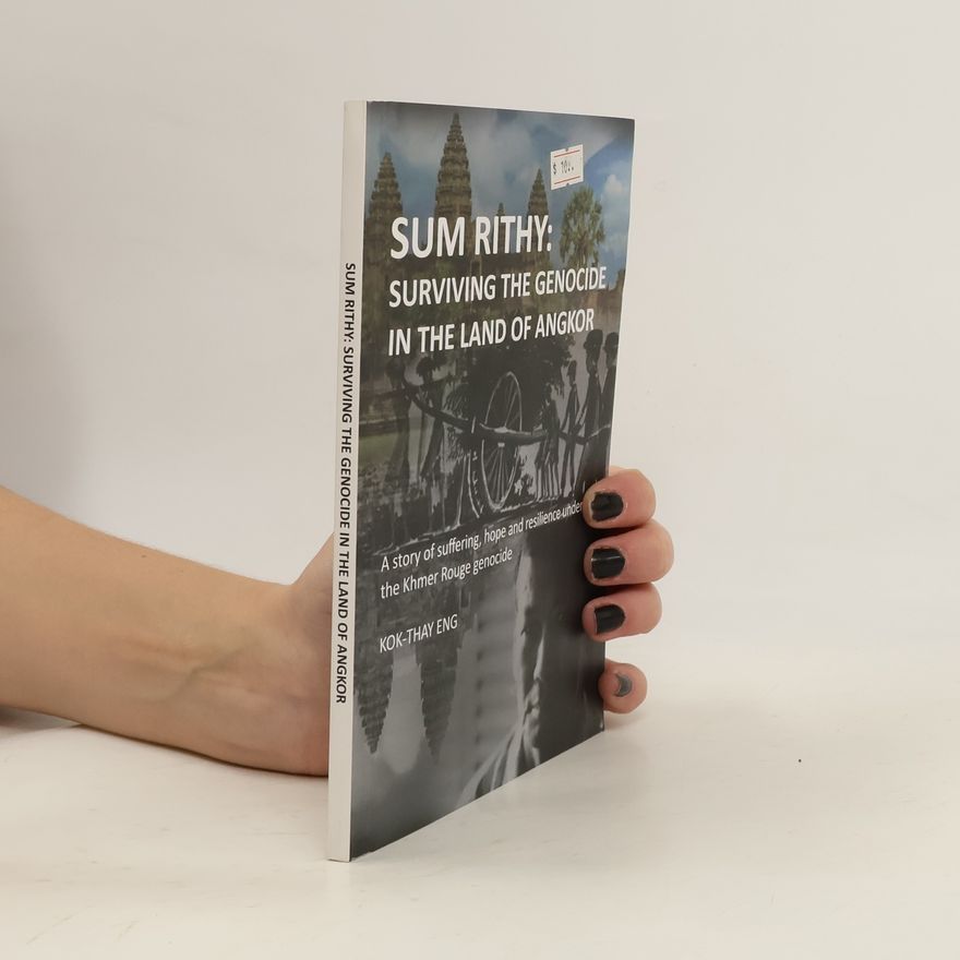 Sum Rithy Surviving the Genocide in the Land of Angkor