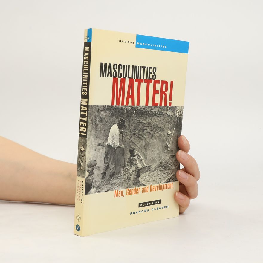 Frances Cleaver Global Masculinities: Masculinities Matter!