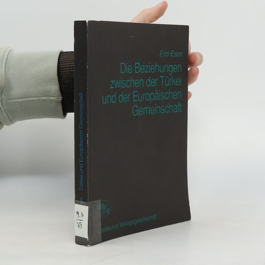 Erol Esen Die Beziehungen zwischen der Türkei und der Europäischen Gemeinschaft unter besonderer Berücksichtigung der innertürkischen Kontroversen um die Assoziation