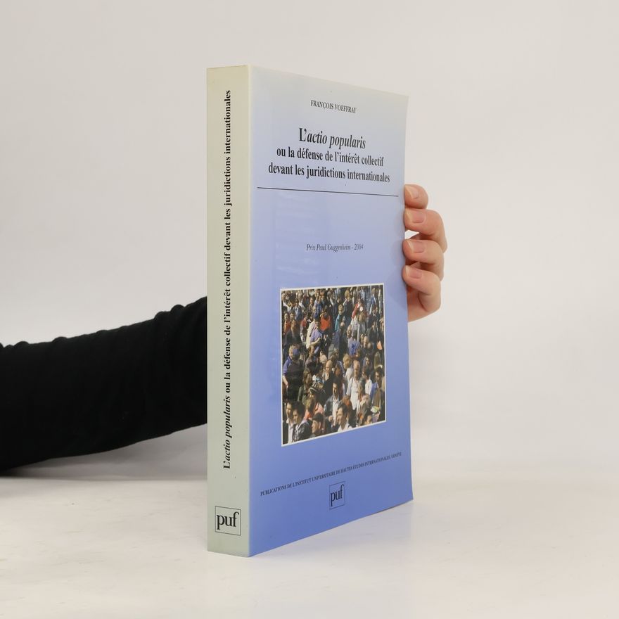 François Voeffray Publications de l'Institut Universitaire de Hautes Études Internationales, Genève: L'actio popularis ou la défense de l'intérêt collectif devant les juridictions internationales