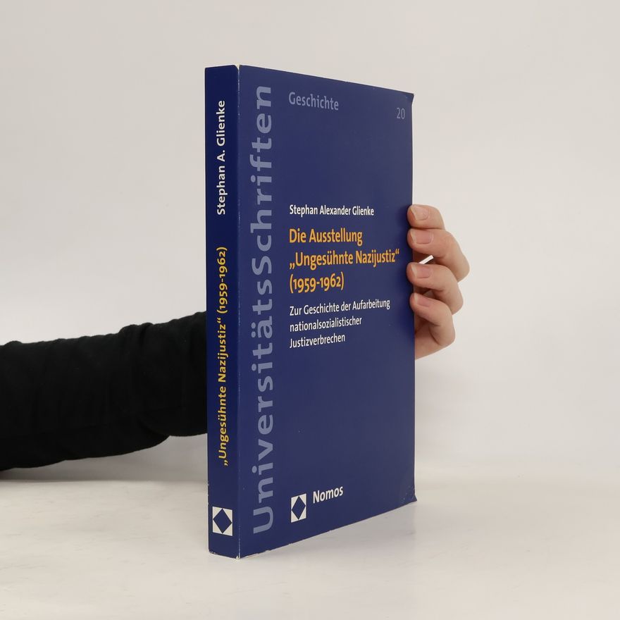 Stephan Alexander Glienke Nomos Universitatsschriften - Geschichte - 20: Die Ausstellung "Ungesühnte Nazijustiz" (1959-1962)