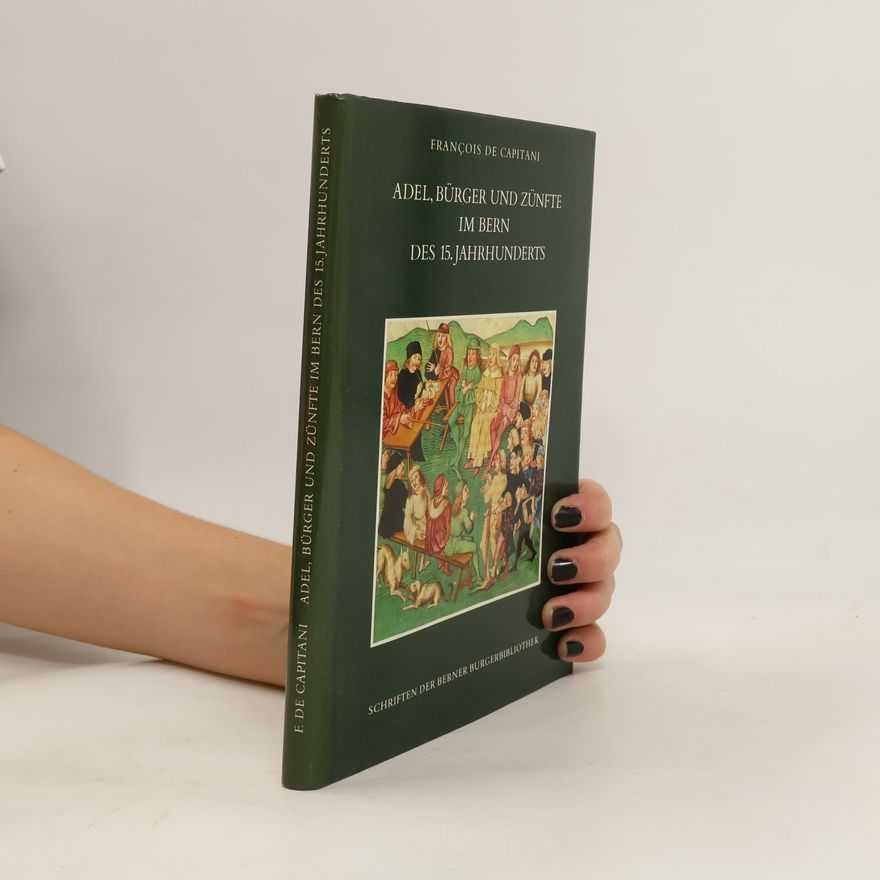 François de Capitani Schriften der Berner Bürgerbibliothek: Adel, Bürger und Zünfte im Bern des 15. Jahrhunderts