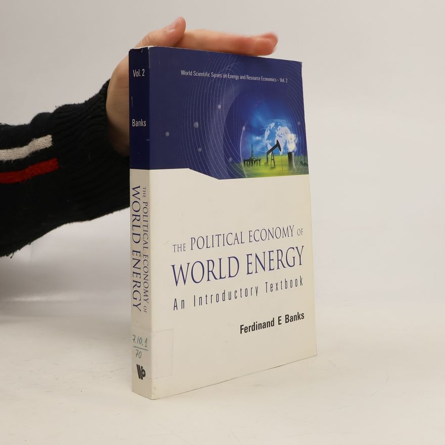 Ferdinand E. Banks World Scientific Series on Energy and Resource Economics - 2: Political Economy of World Energy, The