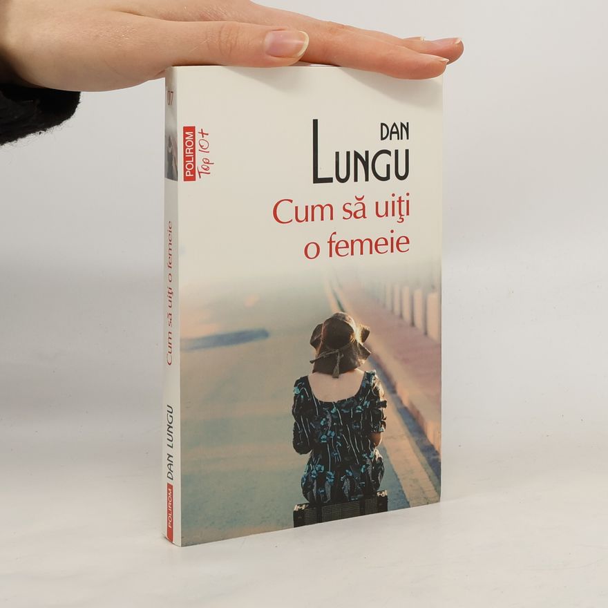 Dan Lungu Cum să uiţi o femeie