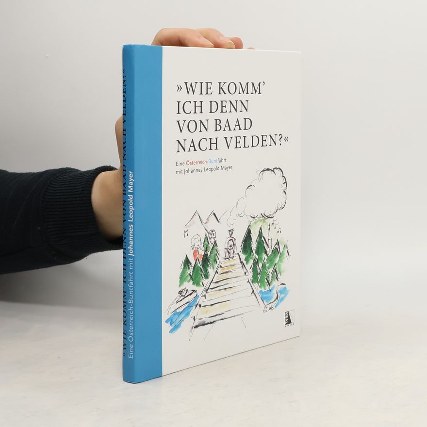 Katharina Zenger "Wie komm' ich denn von Baad nach Velden?" Eine Österreich-Buntfahrt mit Johannes Leopold Mayer