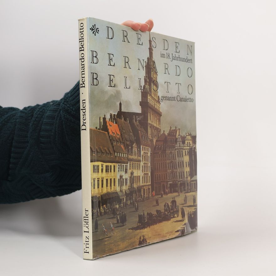Fritz Löffler Bernardo Bellotto genannt Canaletto. Dresden im 18. Jahrhundert