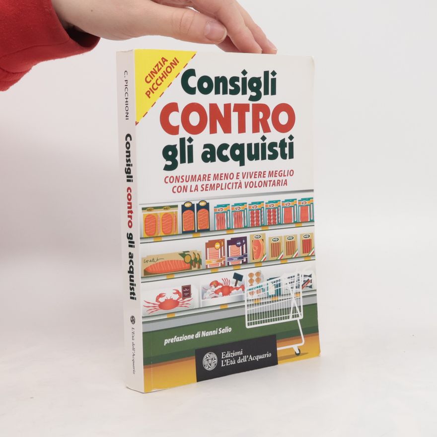 Cinzia Picchioni Consigli contro gli acquisti. Consumare meno e vivere meglio con la semplicità volontaria