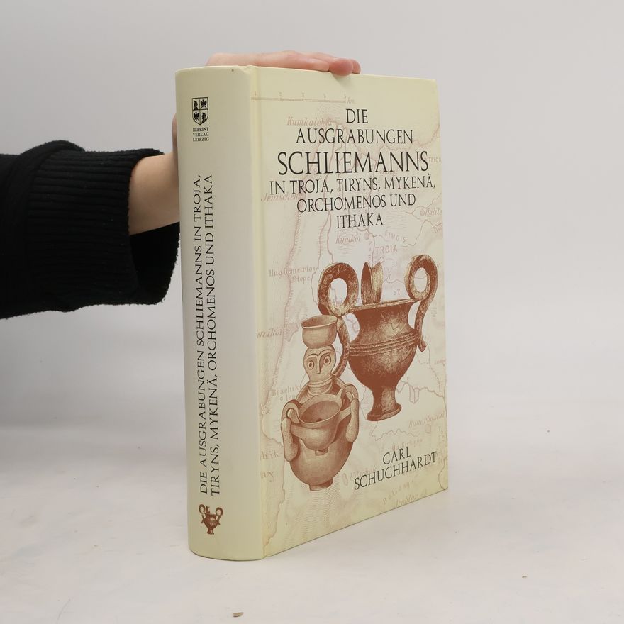 Carl Schuchardt Schliemanns Ausgrabungen in Troja, Tiryns, Mykenä, Orchomenos und Ithaka.
