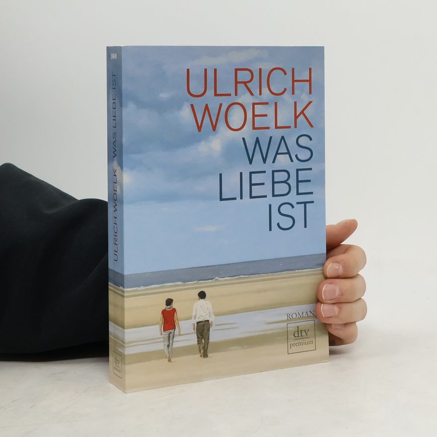 Ulrich Woelk Was Liebe ist