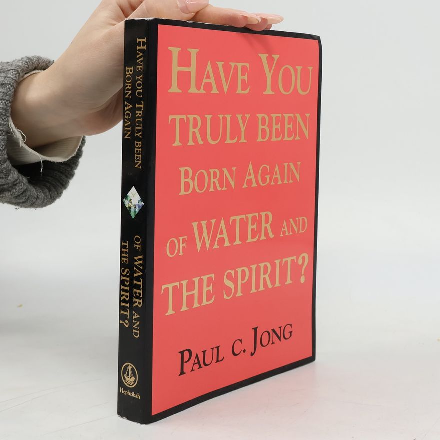 Paul C. Jong Have You Truly Been Born Again of Water and the Spirit?