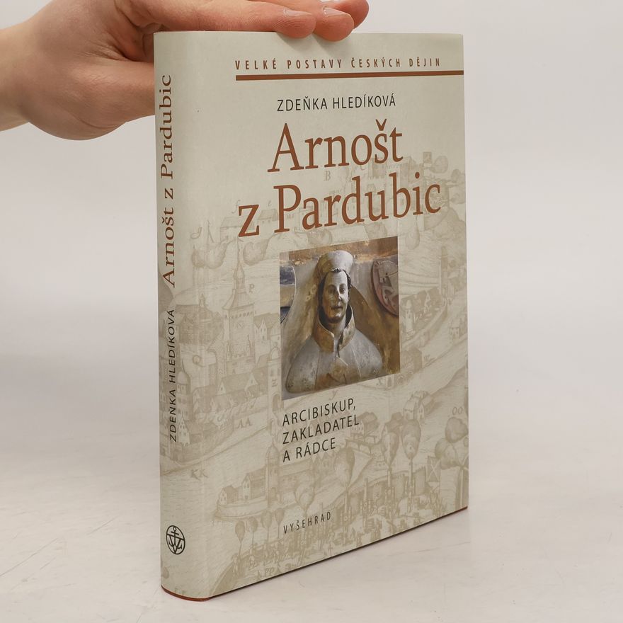 Zdeňka Hledíková Arnošt z Pardubic: Arcibiskup, zakladatel a rádce