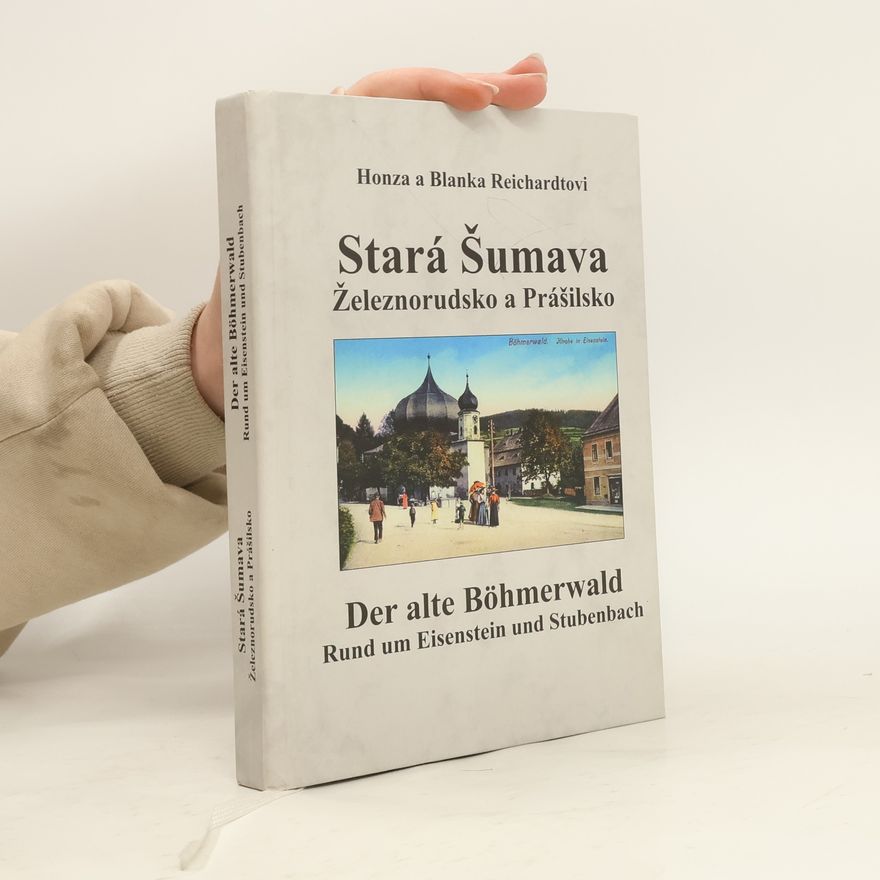 Blanka Reichardtová Stará Šumava : Železnorudsko a Prášilsko = Der alte Böhmerwald : Rund um Eisenstein und Stubenbach