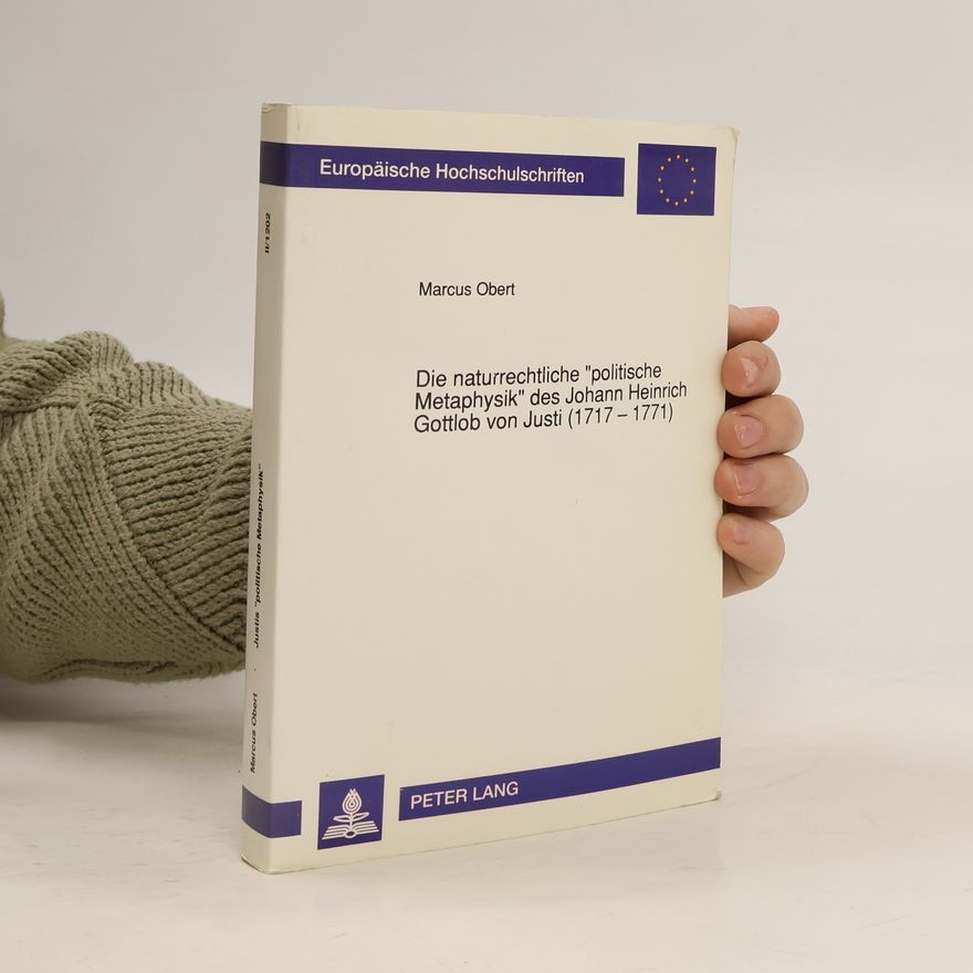 Marcus Obert Europäische Hochschulschriften Recht - II/1202: Die naturrechtliche «politische Metaphysik» des Johann Heinrich Gottlob von Justi (1717 - 1771)