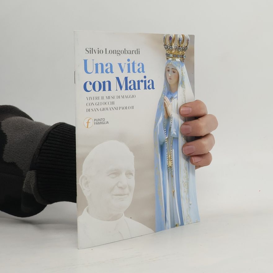 Silvio Longobardi Una vita con Maria. Vivere il mese di maggio con gli occhi di san Giovanni Paolo II
