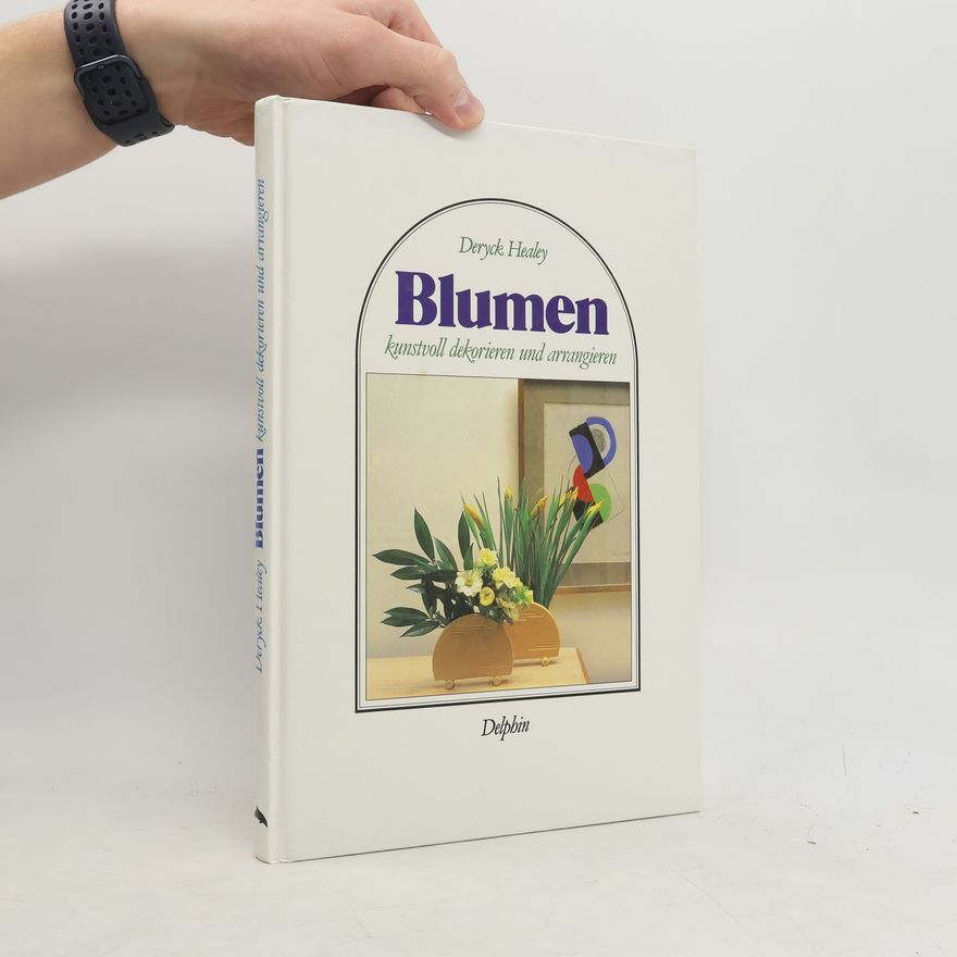 Deryck Healey Blumen kunstvoll dekorieren und arrangieren