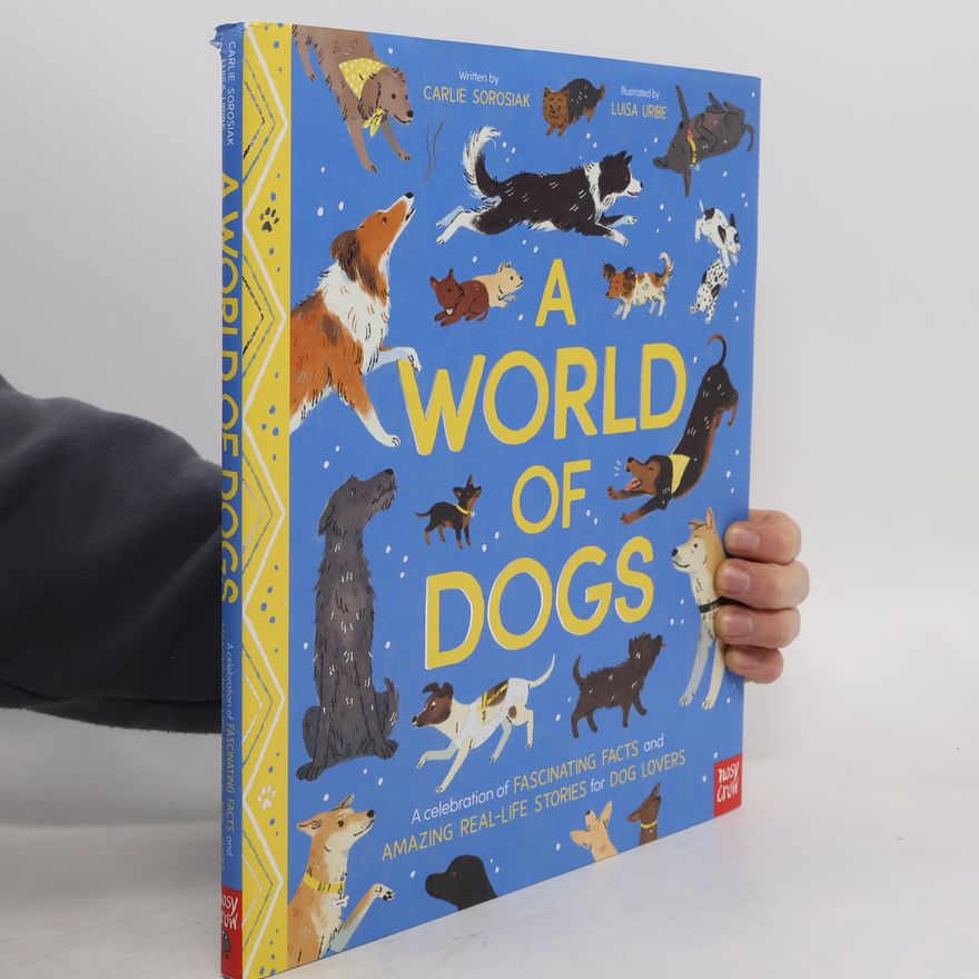Carlie Sorosiak A World of Dogs: Fascinating Facts and Astonishing Stories