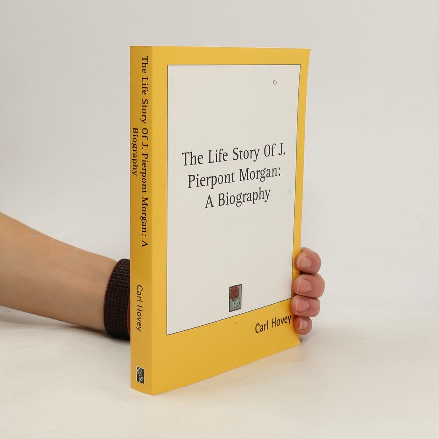 Carl Hovey The Life Story Of J. Pierpont Morgan