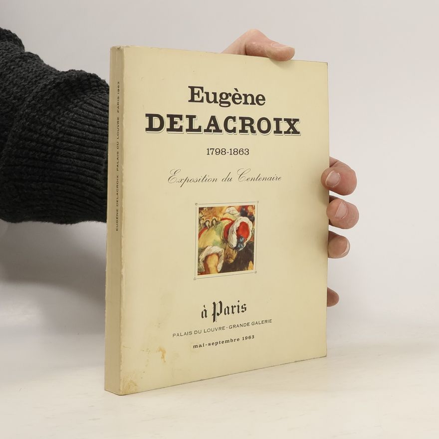 Collectif d'auteurs Centenaire d´Eugène Delacroix 1798-1863 : Musée du Louvre, Mai - Septembre 1963