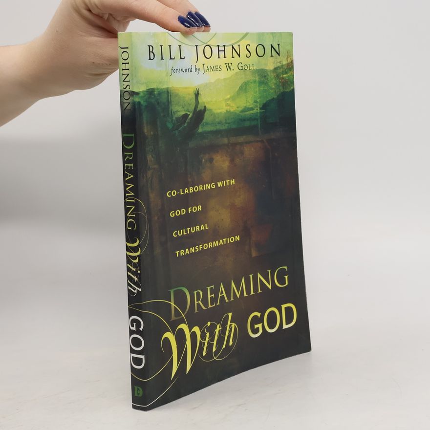 Bill Johnson Dreaming with God: Secrets to Redesigning Your World Through God's Creative Flow
