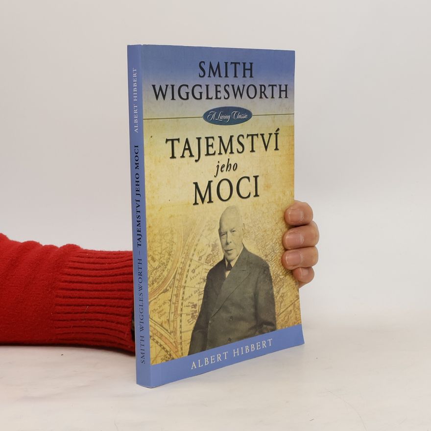 Albert Hibbert Smith Wigglesworth - Tajemství jeho moci