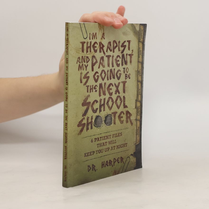 Don Harper I'm a Therapist, and My Patient is Going to be the Next School Shooter: 6 Patient Files That Will Keep You Up At Night