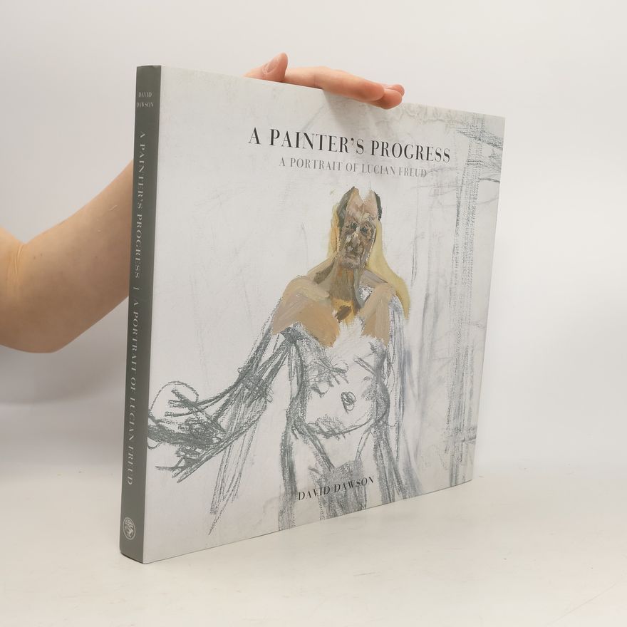 David Dawson A Painter's Progress: A Portrait of Lucian Freud