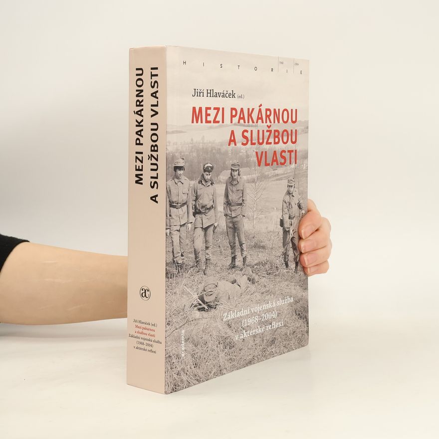 Jiří Hlaváček Mezi pakárnou a službou vlasti : základní vojenská služba (1968-2004) v aktérské reflexi