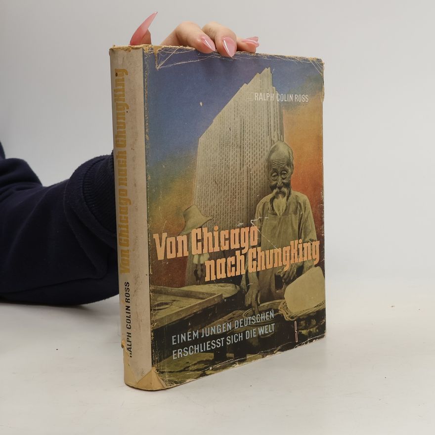 Ralph Colin Ross Von Chicago nach Chungking. Einem jungen Deutschen erschließt die Welt