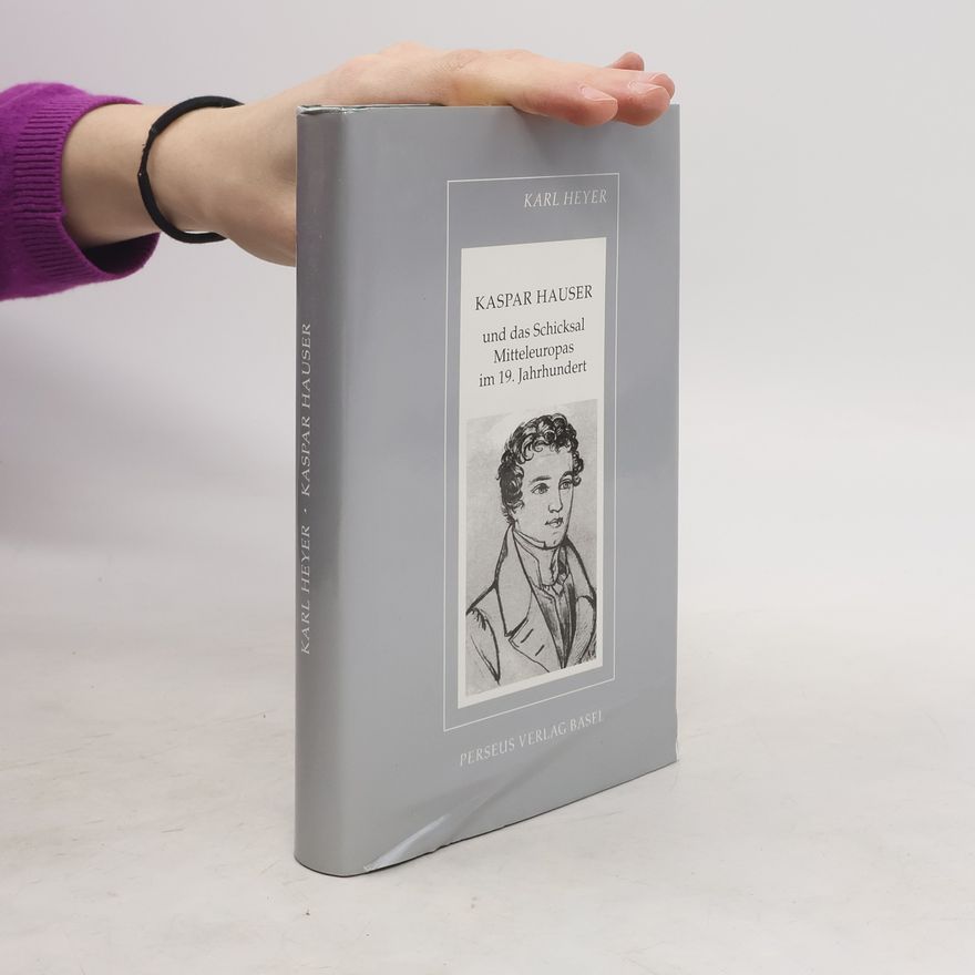 Karl Heyer Kaspar Hauser und das Schicksal Mitteleuropas im 19. Jahrhundert