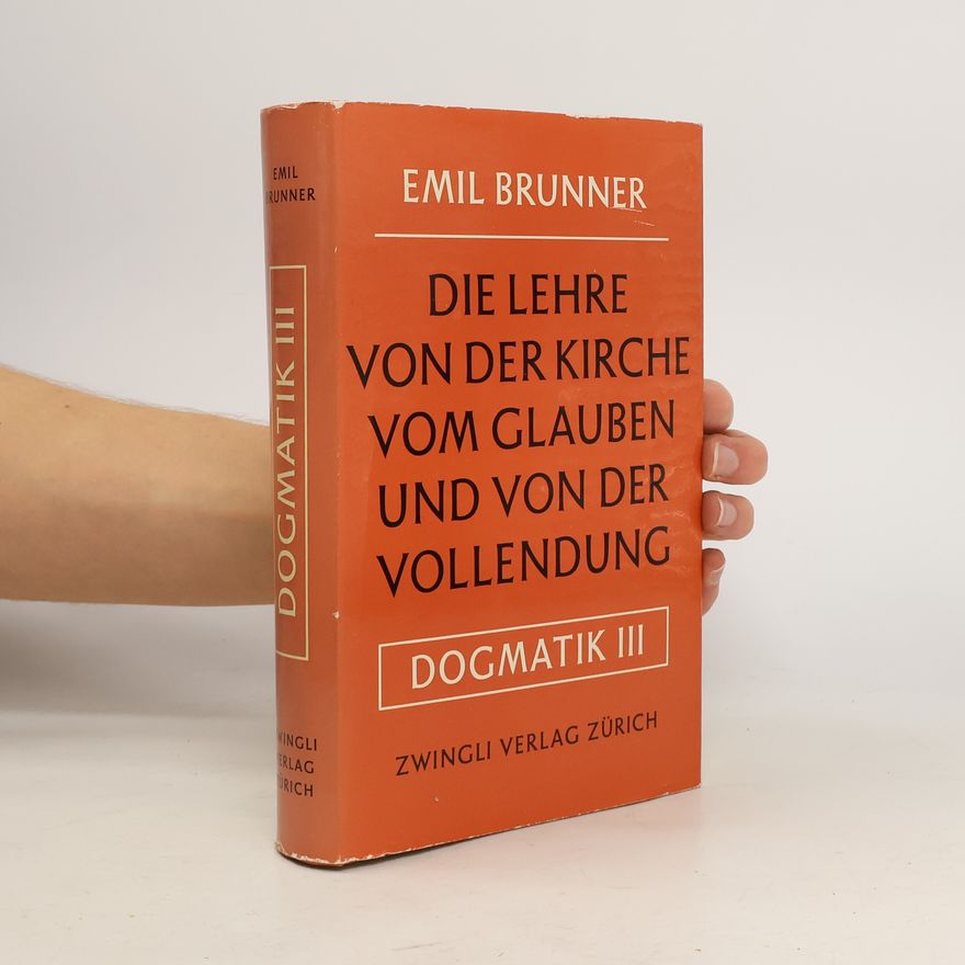 Emil Brunner Dogmatik III. Die christliche Lehre von der Kirche, vom Glauben und von der Vollendung