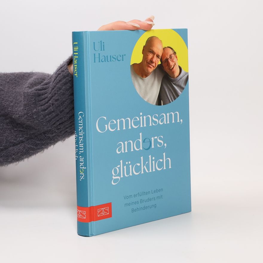 Uli Hauser Gemeinsam, anders, glücklich. Vom erfüllten Leben meines Bruders mit Behinderung
