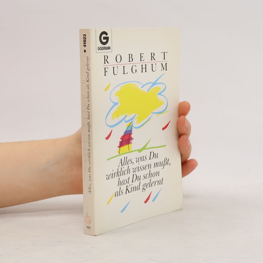 Robert Fulghum Alles, was du wirklich wissen musst, hast du schon als Kind gelernt