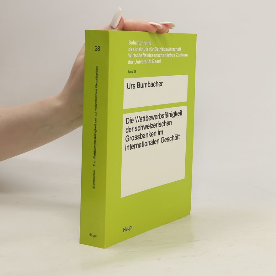 Urs Bumbacher Schriftenreihe des Instituts für Betriebswirtschaft Wirtschaftswissenschaftliches Zentrum der Universität Basel - 28: Wettbewerbsfähigkeit der schweizerischen Grossbanken im internationalen Geschäft
