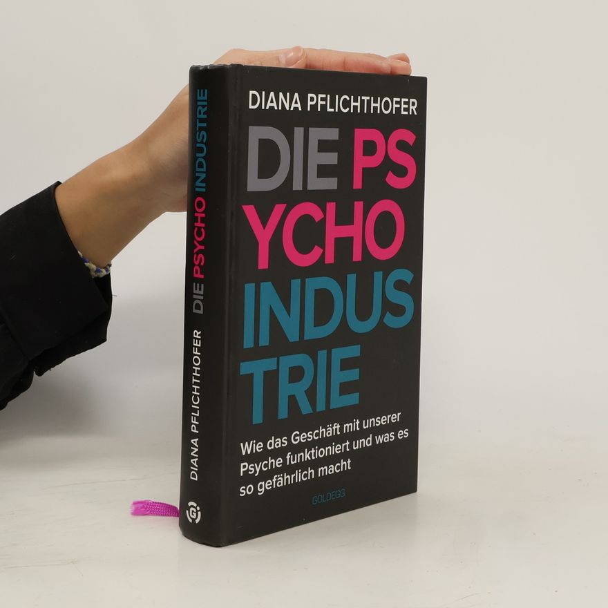 Diana Pflichthofer Die Psycho-Industrie. Wie das Geschäft mit unserer Psyche funktioniert und was es so gefährlich macht