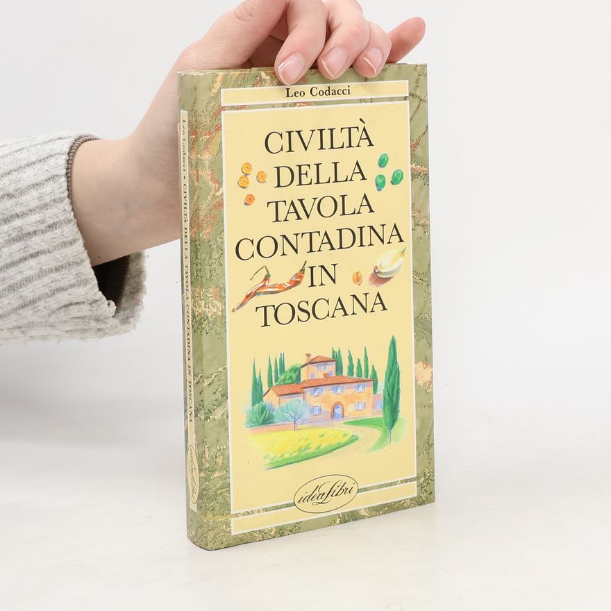 Leo Codacci Cucina e civiltà della tavola: Civiltà della tavola contadina in Toscana. Ediz. illustrata