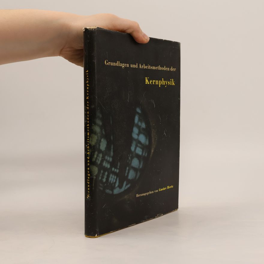 Gustav Hertz Grundlagen und Arbeitsmethoden der Kernphysik