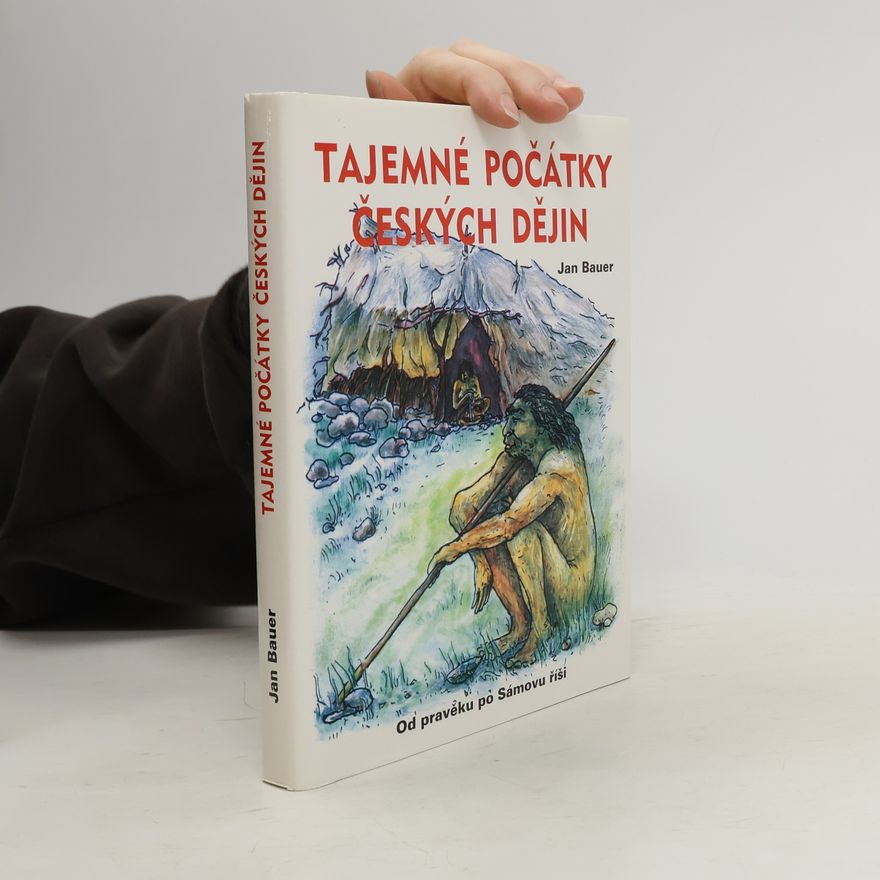 Jan Bauer Tajemné počátky českých dějin aneb Kde jsme se tady vzali 1. (Od pravěku po Sámovu říši)