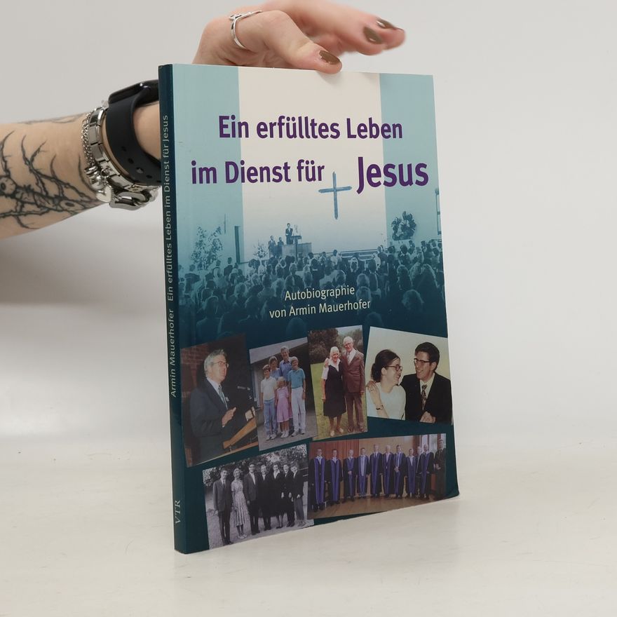 Armin Mauerhofer Ein erfülltes Leben im Dienst für Jesus: Autobiographie von Armin Mauerhofer
