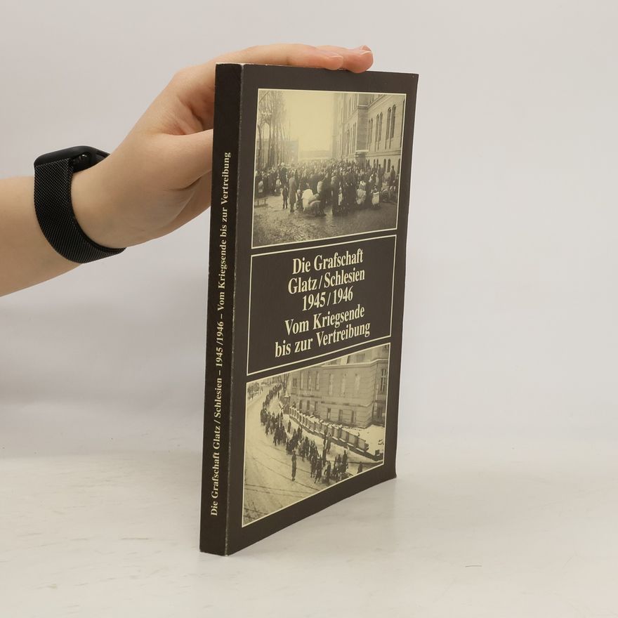 Various authors Die Grafschaft Glatz/Schlesien. 1945-1946 Vom Kriegsende bis zur Vertreibung