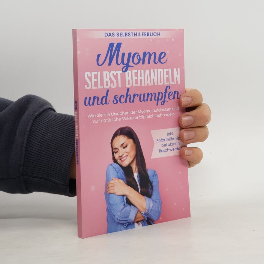Elisabeth Cornelsen Myome selbst behandeln und schrumpfen - Das Selbsthilfebuch: Wie Sie die Ursachen der Myome aufdecken und auf natürliche Weise e
