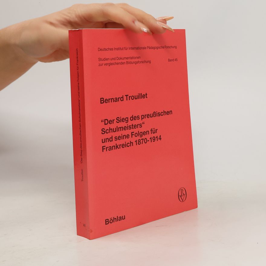 Bernard Trouillet Studien und Dokumentationen zur vergleichenden Bildungsforschung - 45: "Der Sieg des preussischen Schulmeisters" und seine Folgen für Frankreich 1870 - 1914