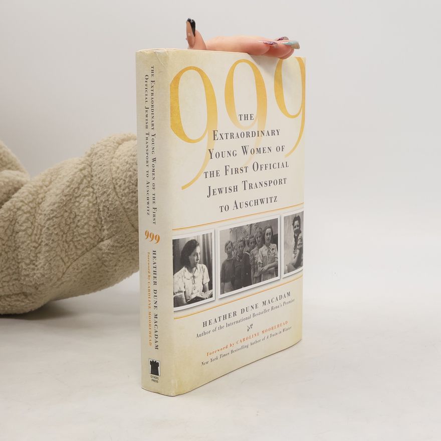 Heather Dune Macadam 999: The Extraordinary Young Women of the First Official Jewish Transport to Auschwitz